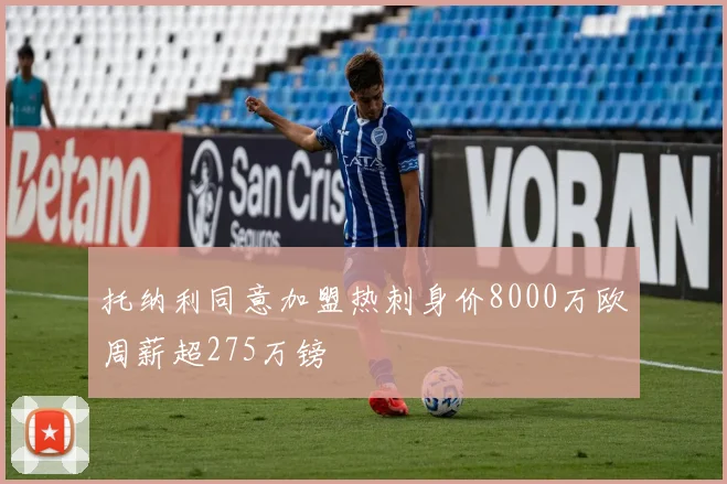 托纳利同意加盟热刺身价8000万欧周薪超275万镑