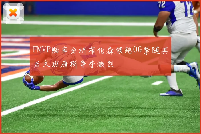 FMVP赔率分析布伦森领跑OG紧随其后文班唐斯争夺激烈