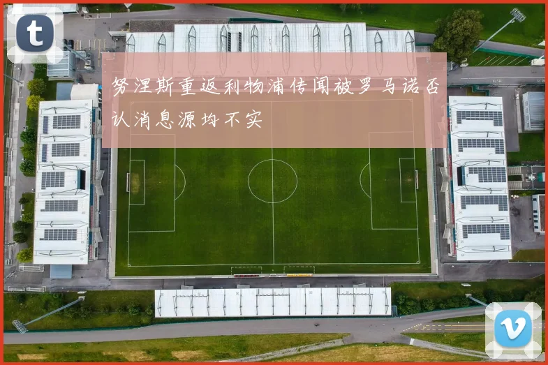 努涅斯重返利物浦传闻被罗马诺否认消息源均不实