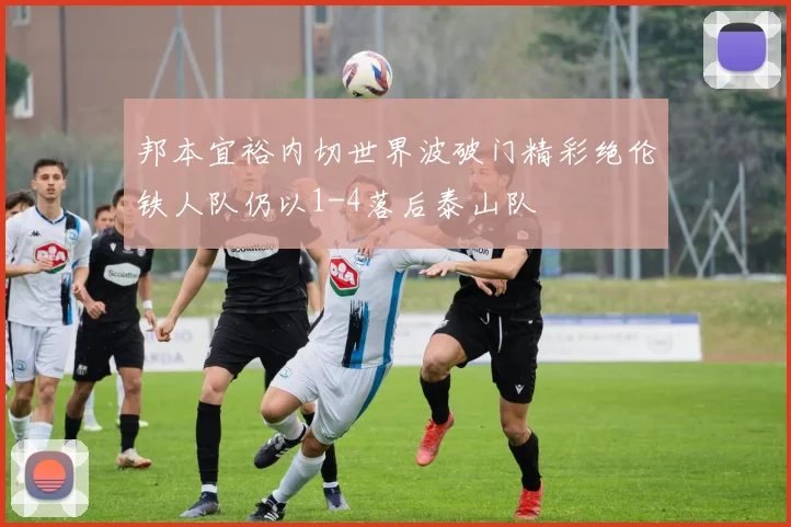 邦本宜裕内切世界波破门精彩绝伦铁人队仍以1-4落后泰山队