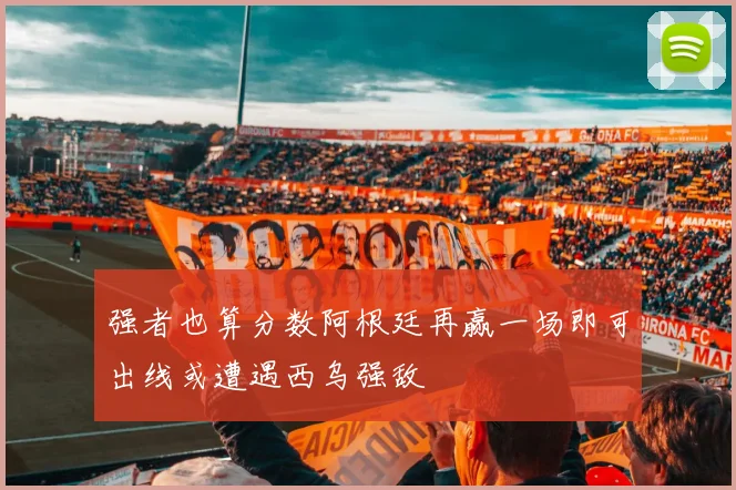 强者也算分数阿根廷再赢一场即可出线或遭遇西乌强敌