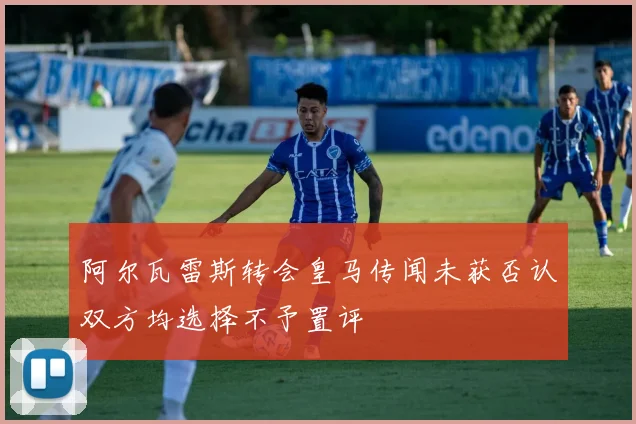 阿尔瓦雷斯转会皇马传闻未获否认双方均选择不予置评